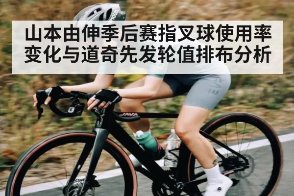 山本由伸季后赛指叉球使用率变化与道奇先发轮值排布分析